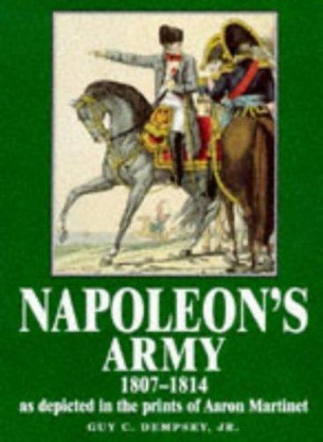 Napoleon’s Army 1807-1814, As Depicted in the Prints of Aaron Martinet