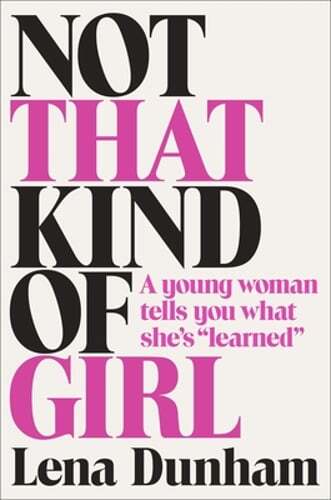 Not That Kind of Girl: A Young Woman Tells You What She’s Learned by Lena Dunham