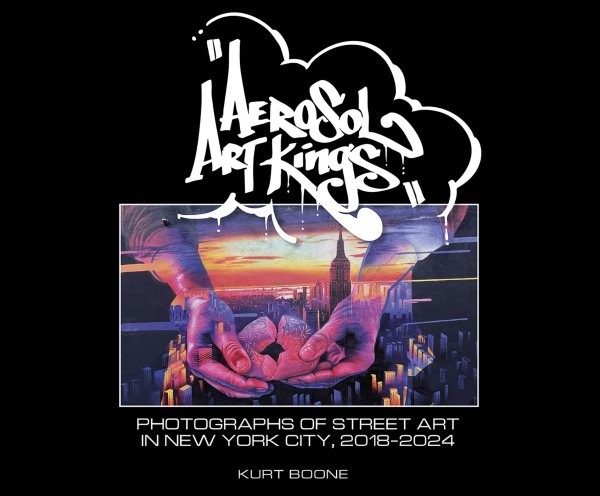 Aerosol Art Kings : Photographs of Street Art in New York City, 2018–2024, Ha…