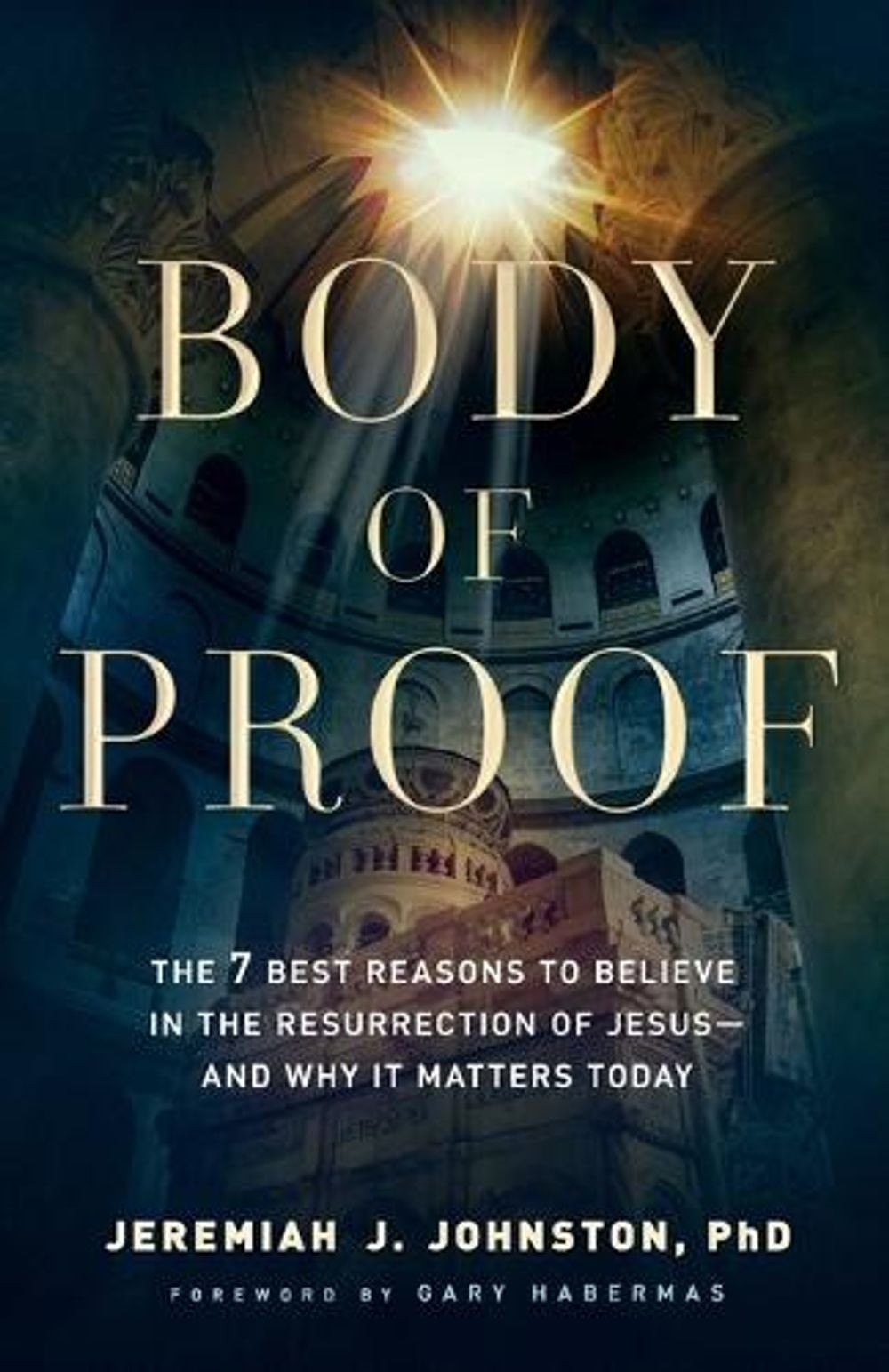 Body of Proof The 7 Best Reasons to Believe in the Resurrection of Jesusand Why