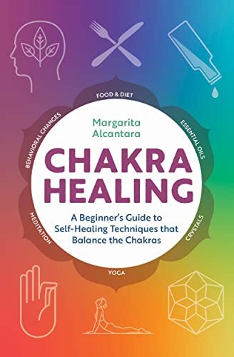 Chakra Healing: A eginner’s Guide to Self-Healing Techniques that Alcantara