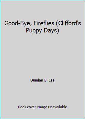 Good-Bye, Fireflies (Clifford’s Puppy Days) by Quinlan B. Lee