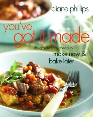 YOU’VE GOT IT MADE: DELICIOUSLY EASY MEALS TO MAKE NOW AND By Diane Phillips