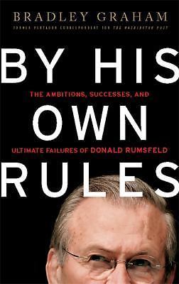By His Own Rules : Ambitions, Successes, & Ultimate Failures of Donald Rumsfeld