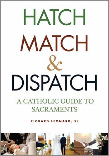 Hatch, Match, and Dispatch: A Catholic Guide to Sacraments by Leonard, Richard