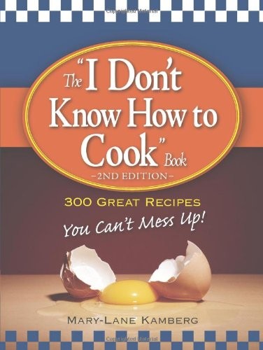 THE “I DON’T KNOW HOW TO COOK” BOOK: 300 GREAT RECIPES YOU By Mary-lane Kamberg