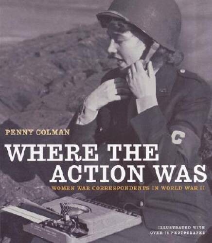 Where the Action Was: Women War Correspondents in World War II – GOOD