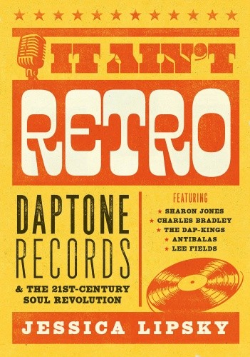 JESSICA LIPSKY It Ain’t Retro: Daptone Records & The Soul Revolution NEW BOOK