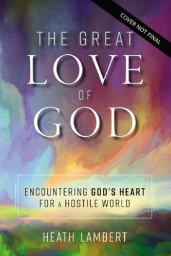 The Great Love of God: Encountering God’s Heart for a Hostile World by