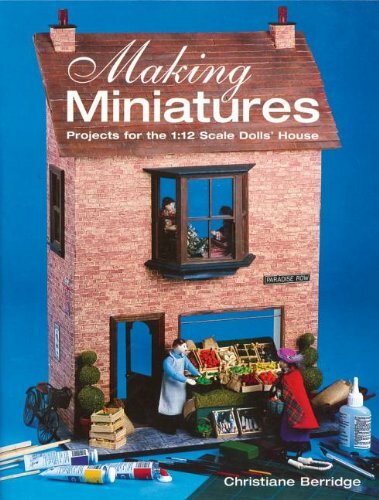 Making Miniatures: Projects for the 1/12 Scale Dolls’ House By C