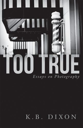 Too True: Essays on Photography – K B Dixon – Very Good – See condition note…