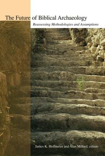 The Future of Biblical Archaeology: Reassessing Methodologies and Assumptions: