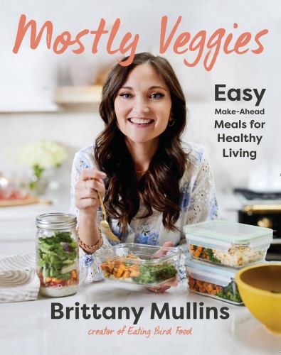 Mostly Veggies : Easy Make-Ahead Meals for Healthy Living by Brittany Mullins…