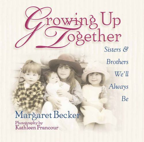 GROWING UP TOGETHER: SISTERS AND BROTHERS WE’LL ALWAYS BE By Margaret Becker