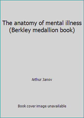 The anatomy of mental illness (Berkley medallion book) by Arthur Janov