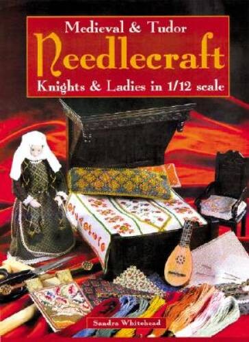 Medieval & Tudor Needlecraft: Knights & Ladies in 1/12 Scale – Paperback – GOOD